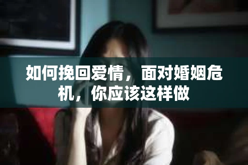 如何挽回爱情，面对婚姻危机，你应该这样做