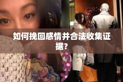 如何挽回感情并合法收集证据？