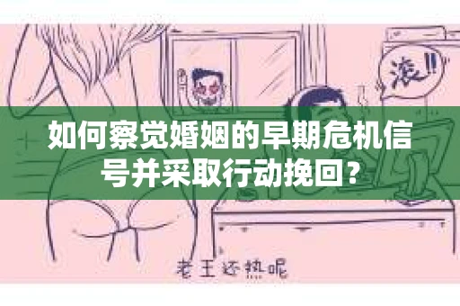 如何察觉婚姻的早期危机信号并采取行动挽回? 如何察觉婚姻的早期危机信号并采取行动挽回?