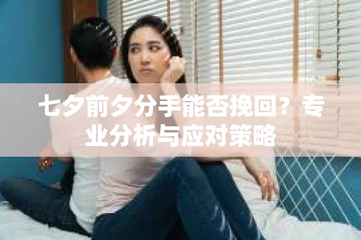 七夕前夕分手能否挽回？专业分析与应对策略