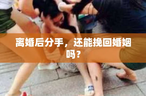 离婚后分手，还能挽回婚姻吗？