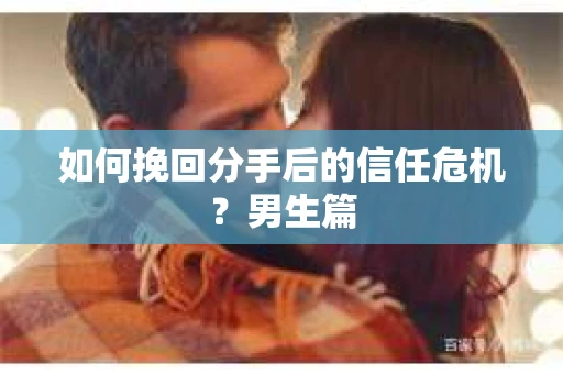 如何挽回分手后的信任危机?男生篇 如何挽回分手后的信任危机?男生篇