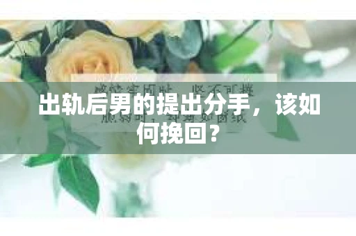 出轨后男的提出分手，该如何挽回？