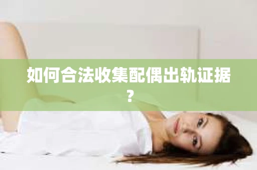 如何合法收集配偶出轨证据？