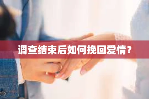 调查结束后如何挽回爱情？