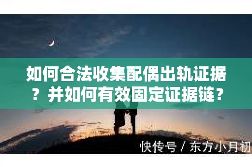如何合法收集配偶出轨证据？并如何有效固定证据链？