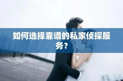 如何选择靠谱的私家侦探服务? 如何选择靠谱的私家侦探服务?