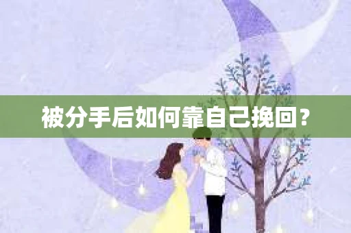 被分手后如何靠自己挽回？