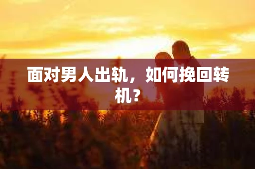 面对男人出轨，如何挽回转机？