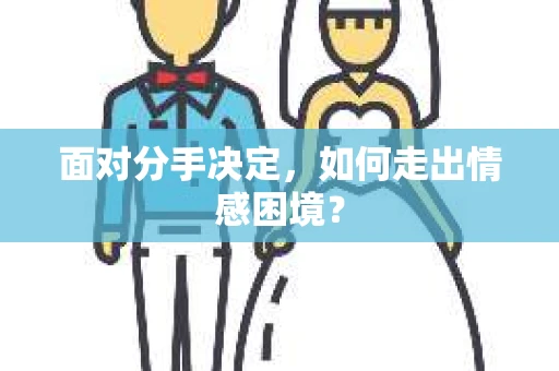 面对分手决定，如何走出情感困境？