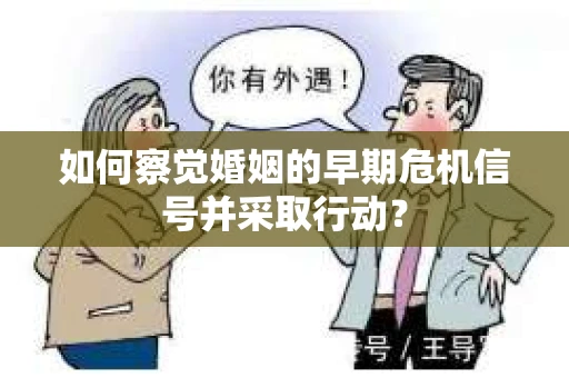 如何察觉婚姻的早期危机信号并采取行动？