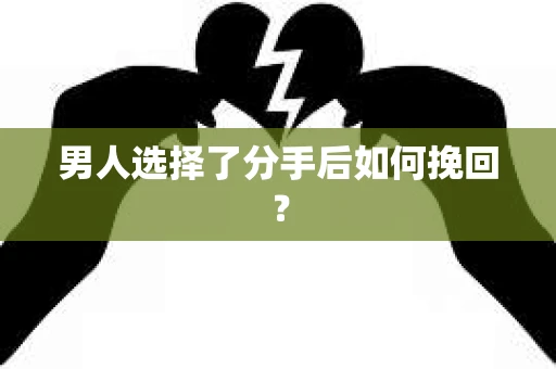 男人选择了分手后如何挽回? 男人选择了分手后如何挽回?