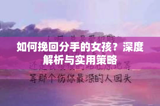如何挽回分手的女孩?深度解析与实用策略 如何挽回分手的女孩?深度解析与实用策略