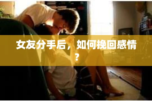 女友分手后，如何挽回感情？