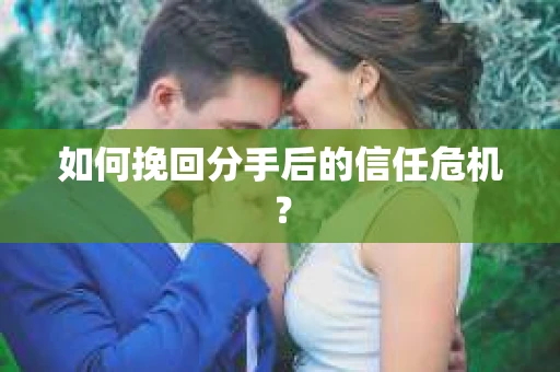 如何挽回分手后的信任危机？