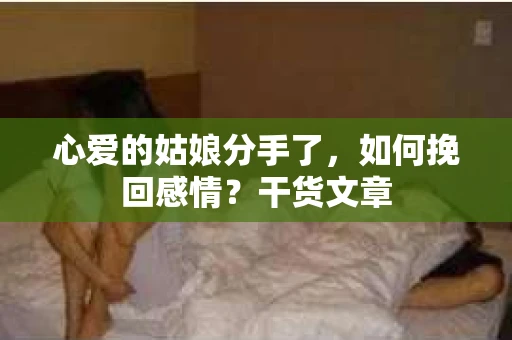 心爱的姑娘分手了，如何挽回感情？干货文章