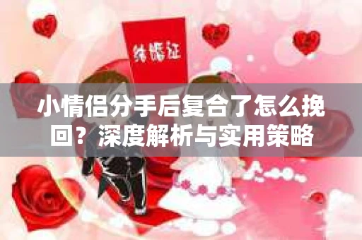 小情侣分手后复合了怎么挽回？深度解析与实用策略