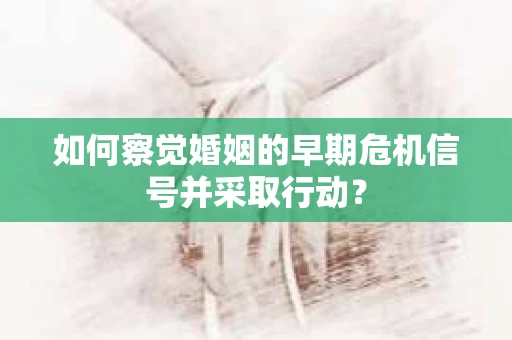如何察觉婚姻的早期危机信号并采取行动？