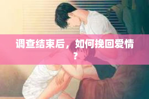 调查结束后，如何挽回爱情？