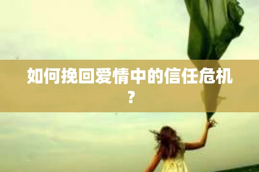 如何挽回爱情中的信任危机？