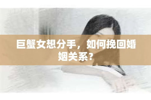 巨蟹女想分手，如何挽回婚姻关系？
