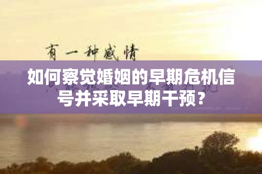 如何察觉婚姻的早期危机信号并采取早期干预？