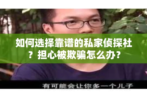 如何选择靠谱的私家侦探社？担心被欺骗怎么办？