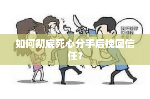 如何彻底死心分手后挽回信任？