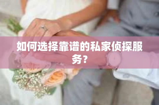 如何选择靠谱的私家侦探服务? 如何选择靠谱的私家侦探服务?