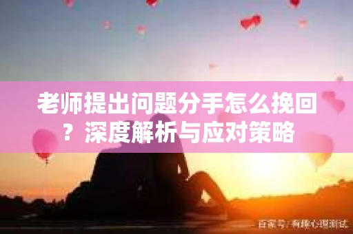 老师提出问题分手怎么挽回？深度解析与应对策略