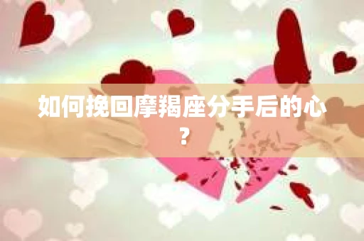如何挽回摩羯座分手后的心？
