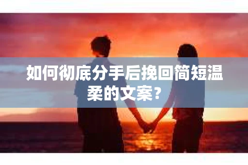 如何彻底分手后挽回简短温柔的文案？