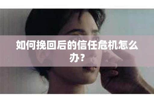 如何挽回后的信任危机怎么办？