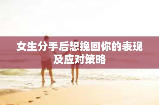 女生分手后想挽回你的表现及应对策略