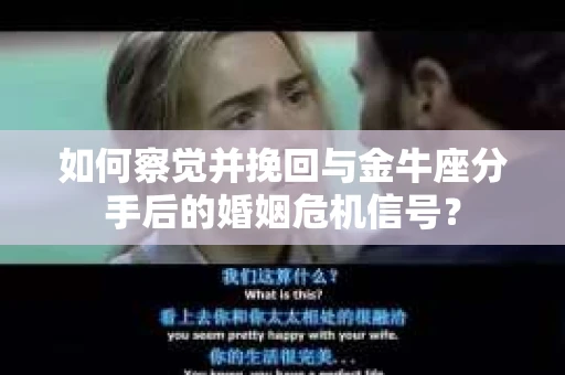 如何察觉并挽回与金牛座分手后的婚姻危机信号? 如何察觉并挽回与金牛座分手后的婚姻危机信号?