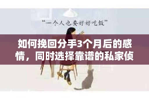 如何挽回分手3个月后的感情，同时选择靠谱的私家侦探社？