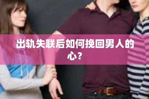出轨失联后如何挽回男人的心？