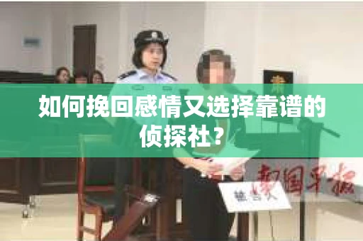 如何挽回感情又选择靠谱的侦探社? 如何挽回感情又选择靠谱的侦探社?