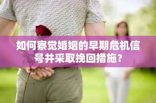 如何察觉婚姻的早期危机信号并采取挽回措施？