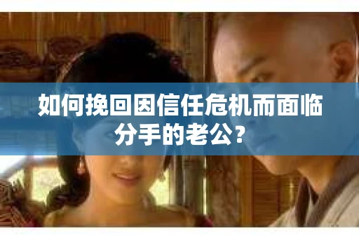 如何挽回因信任危机而面临分手的老公？
