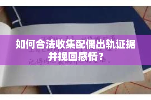 如何合法收集配偶出轨证据并挽回感情? 如何合法收集配偶出轨证据并挽回感情?
