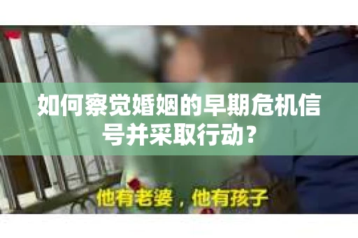 如何察觉婚姻的早期危机信号并采取行动? 如何察觉婚姻的早期危机信号并采取行动?