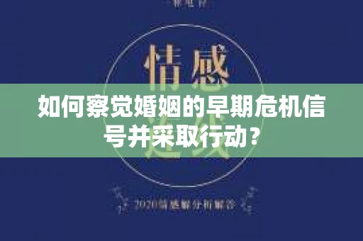 如何察觉婚姻的早期危机信号并采取行动? 如何察觉婚姻的早期危机信号并采取行动?