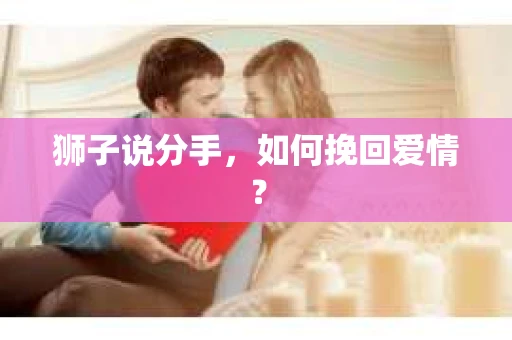 狮子说分手，如何挽回爱情？