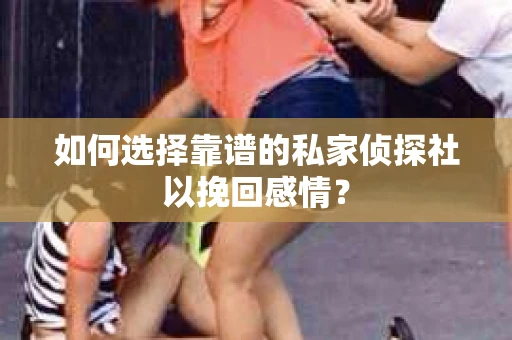 如何选择靠谱的私家侦探社以挽回感情? 如何选择靠谱的私家侦探社以挽回感情?