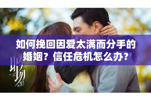 如何挽回因爱太满而分手的婚姻？信任危机怎么办？