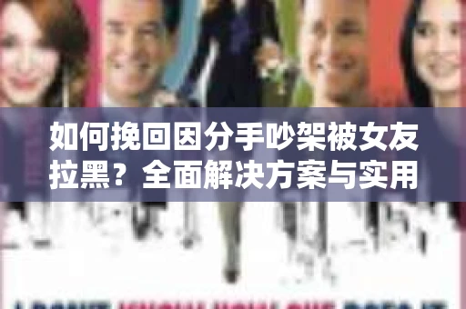 如何挽回因分手吵架被女友拉黑？全面解决方案与实用建议