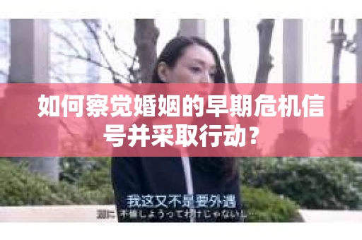 如何察觉婚姻的早期危机信号并采取行动？