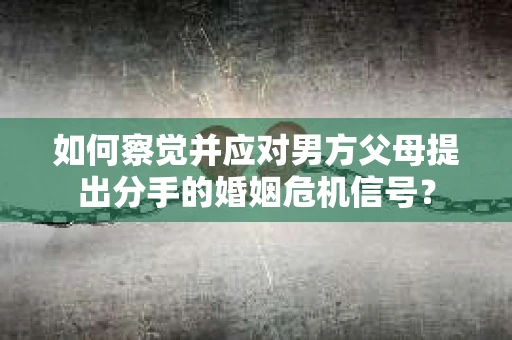 如何察觉并应对男方父母提出分手的婚姻危机信号？
