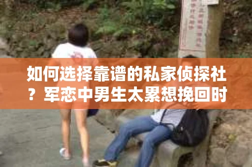如何选择靠谱的私家侦探社？军恋中男生太累想挽回时怎么办？